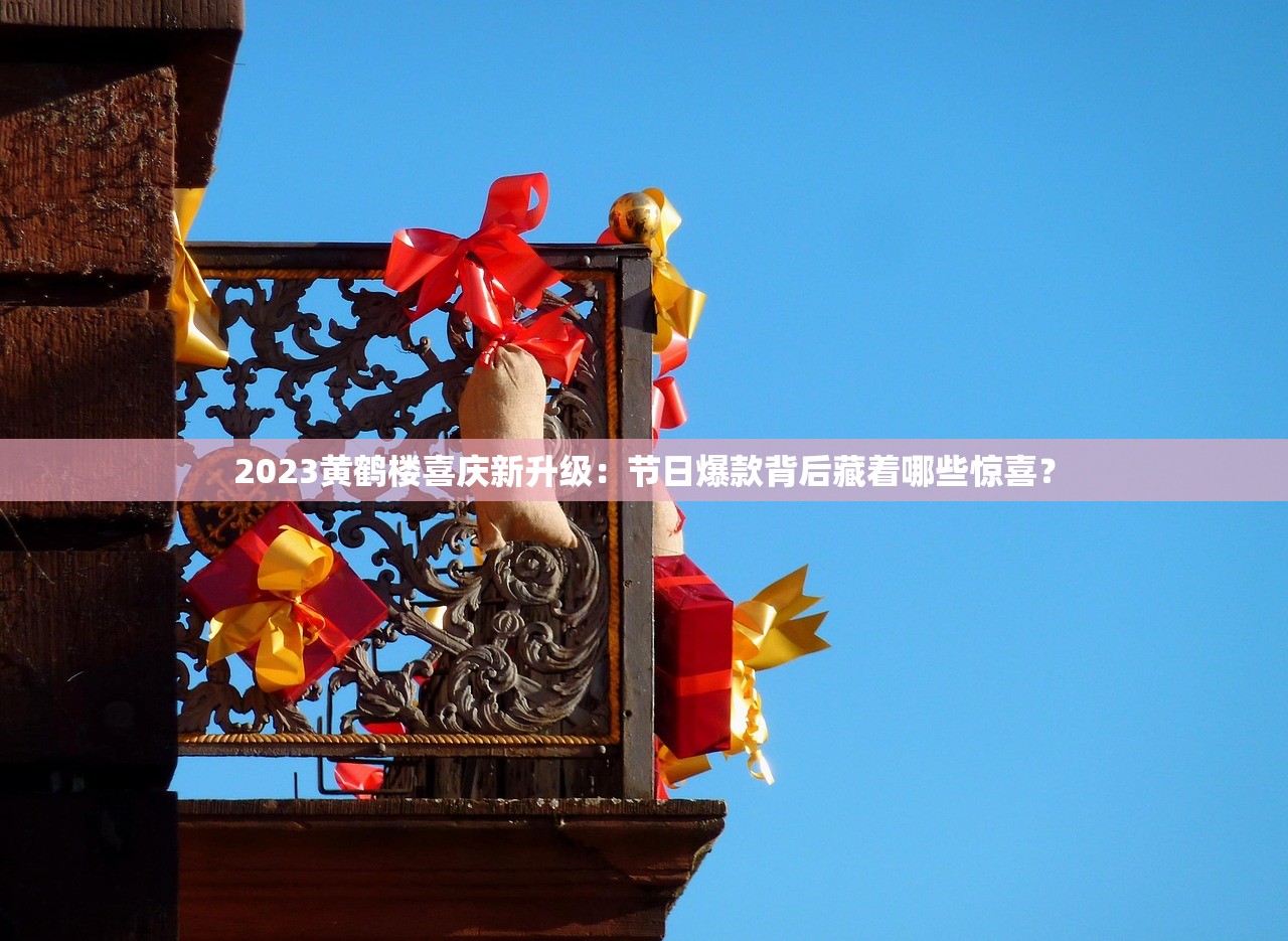 2023黄鹤楼喜庆新升级：节日爆款背后藏着哪些惊喜？