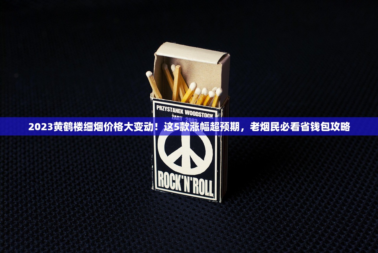 2023黄鹤楼细烟价格大变动！这5款涨幅超预期，老烟民必看省钱包攻略