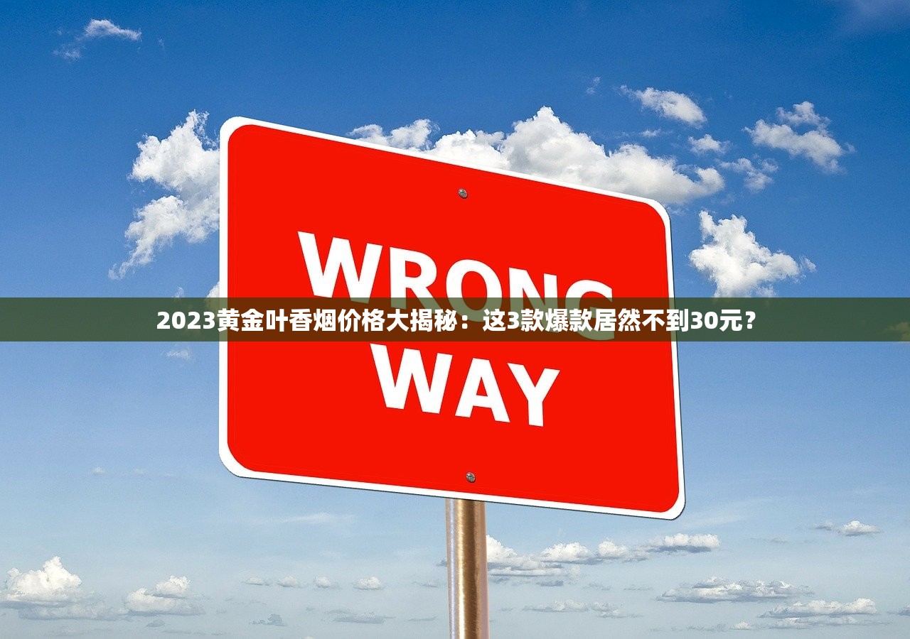 2023黄金叶香烟价格大揭秘：这3款爆款居然不到30元？