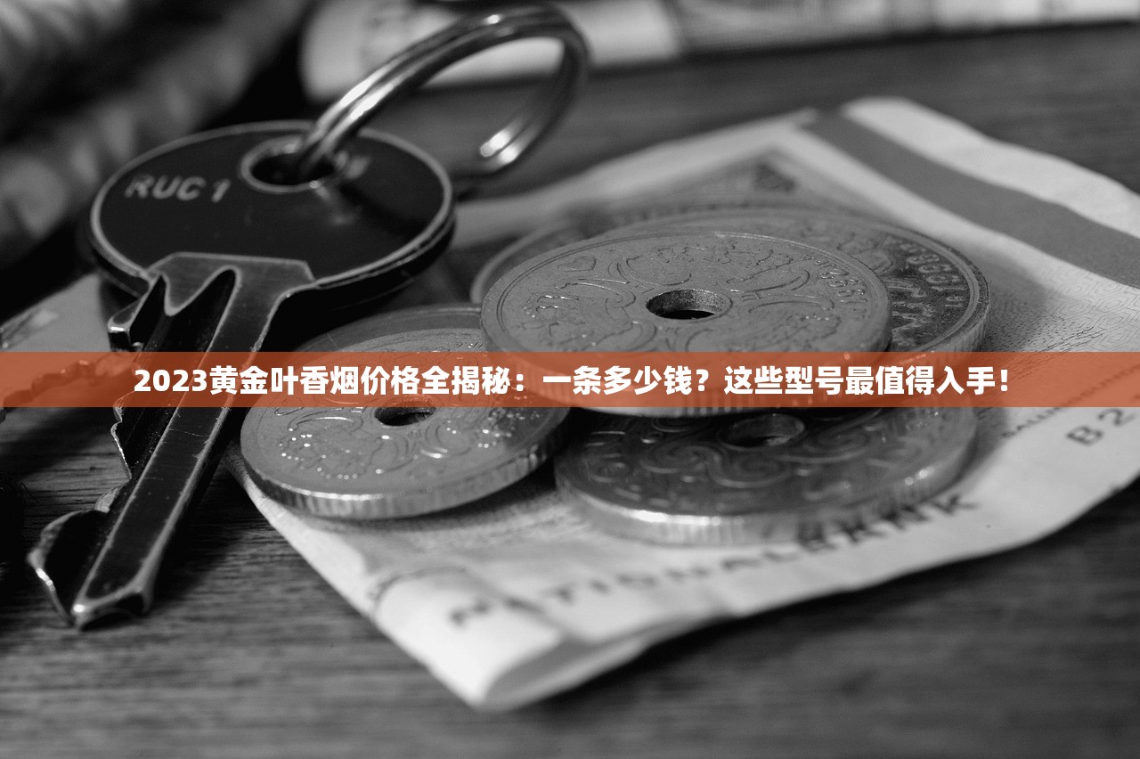 2023黄金叶香烟价格全揭秘：一条多少钱？这些型号最值得入手！