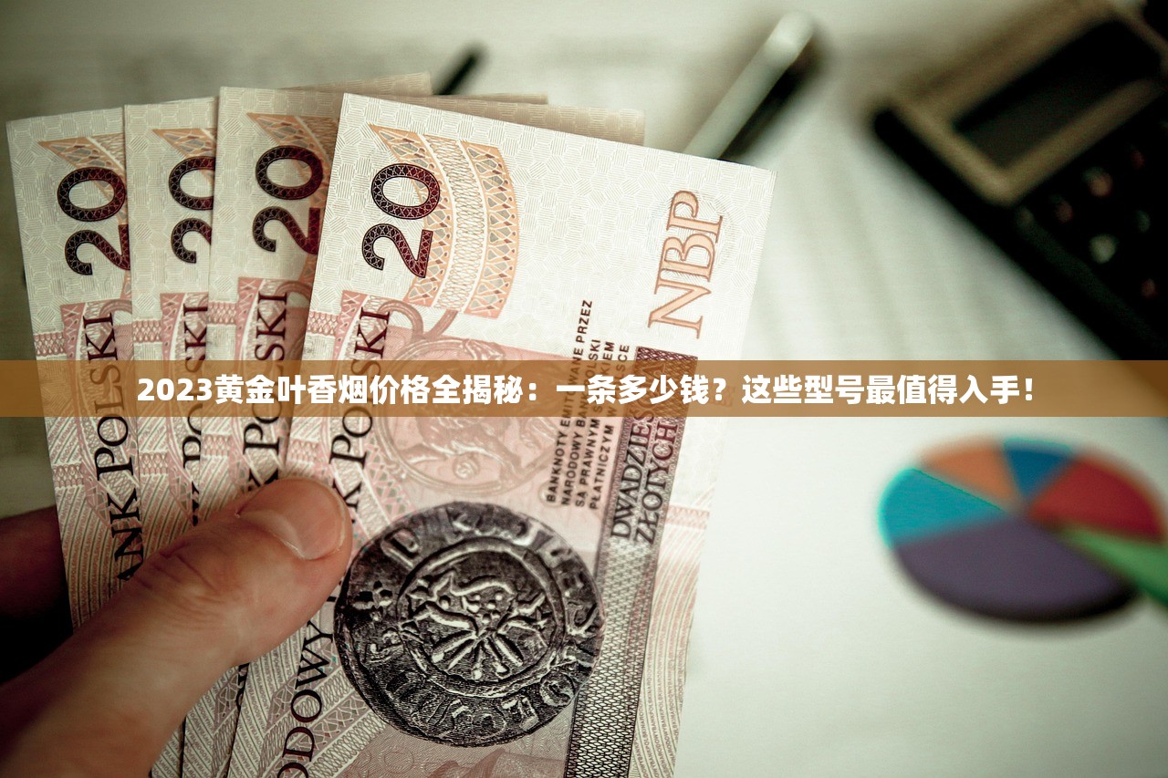 2023黄金叶香烟价格全揭秘：一条多少钱？这些型号最值得入手！