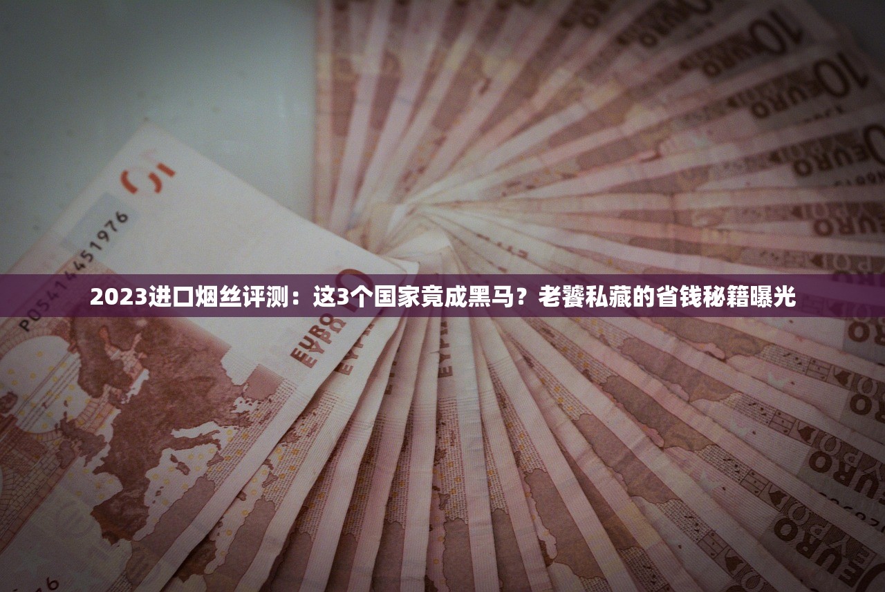 2023最新外烟测评：这10款小众爆款竟比中华还抢手？