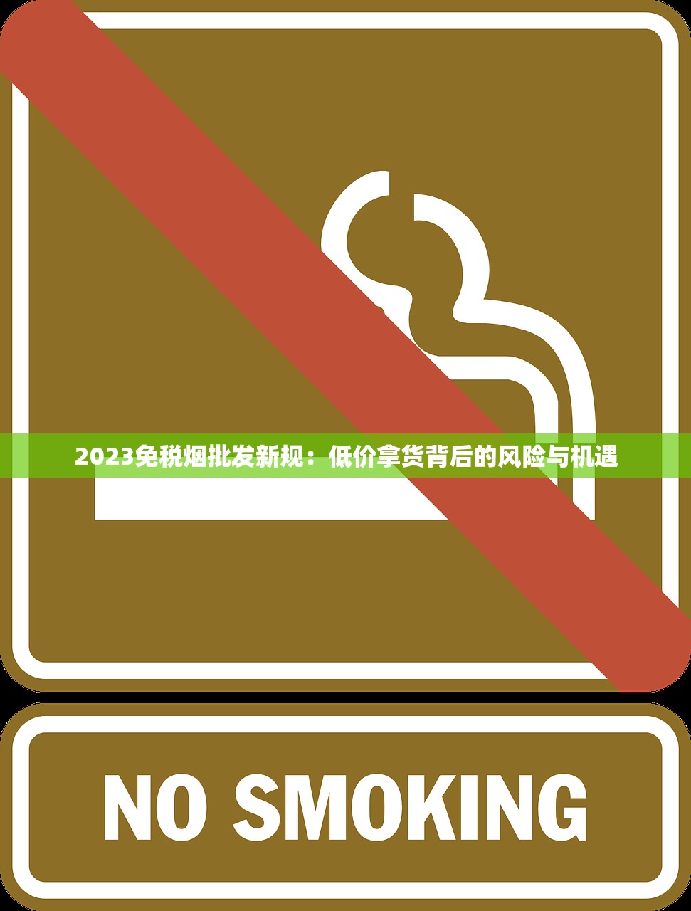 2023免税烟批发新规：低价拿货背后的风险与机遇