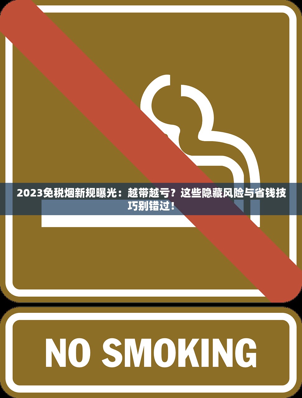 2023免税烟新规曝光：越带越亏？这些隐藏风险与省钱技巧别错过！