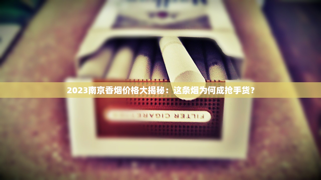 2023南京香烟价格大揭秘：这条烟为何成抢手货？