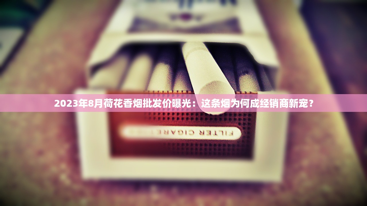 2023最新香烟一手货源揭秘：低价渠道曝光，如何避免踩坑？