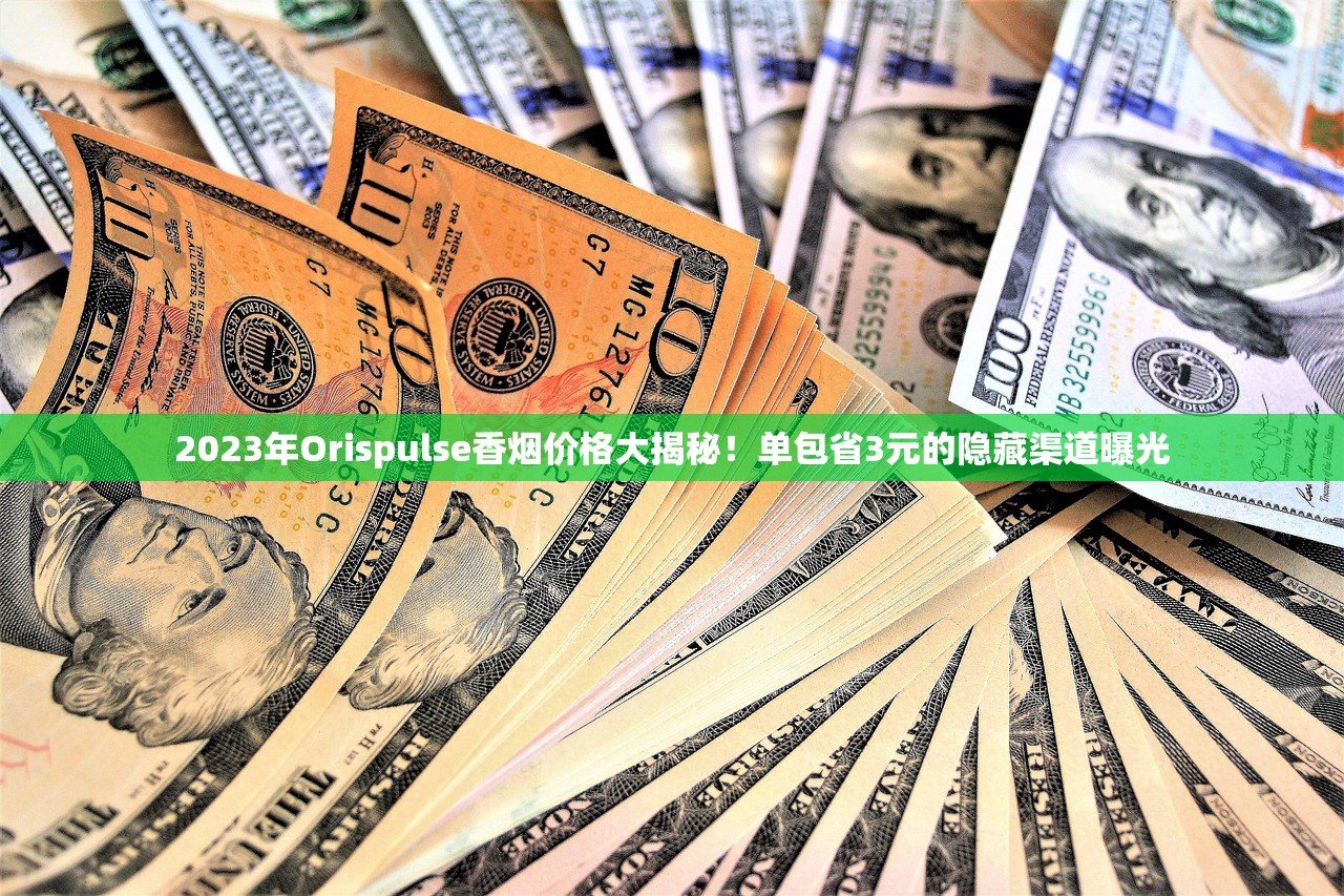 2023年Orispulse香烟价格大揭秘！单包省3元的隐藏渠道曝光