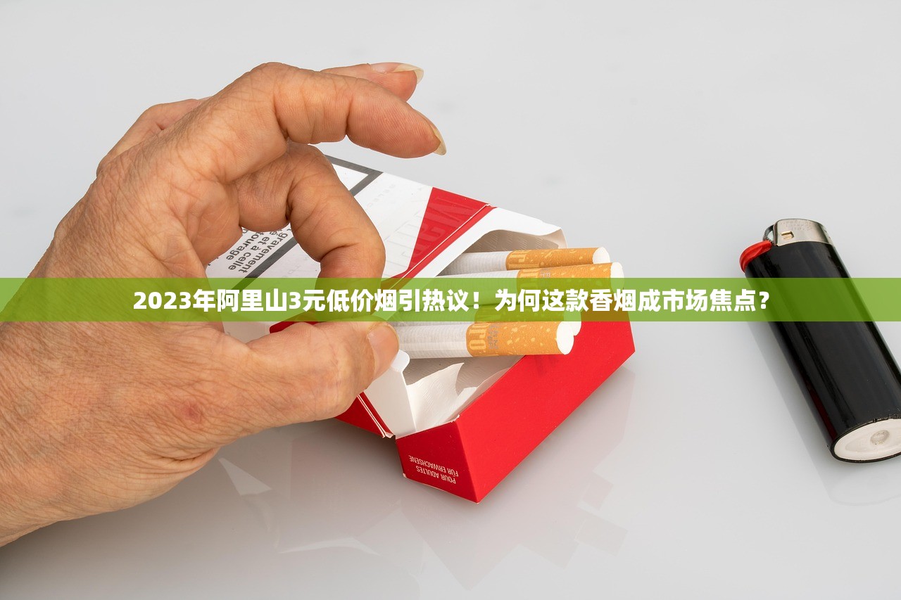 2023年阿里山3元低价烟引热议！为何这款香烟成市场焦点？