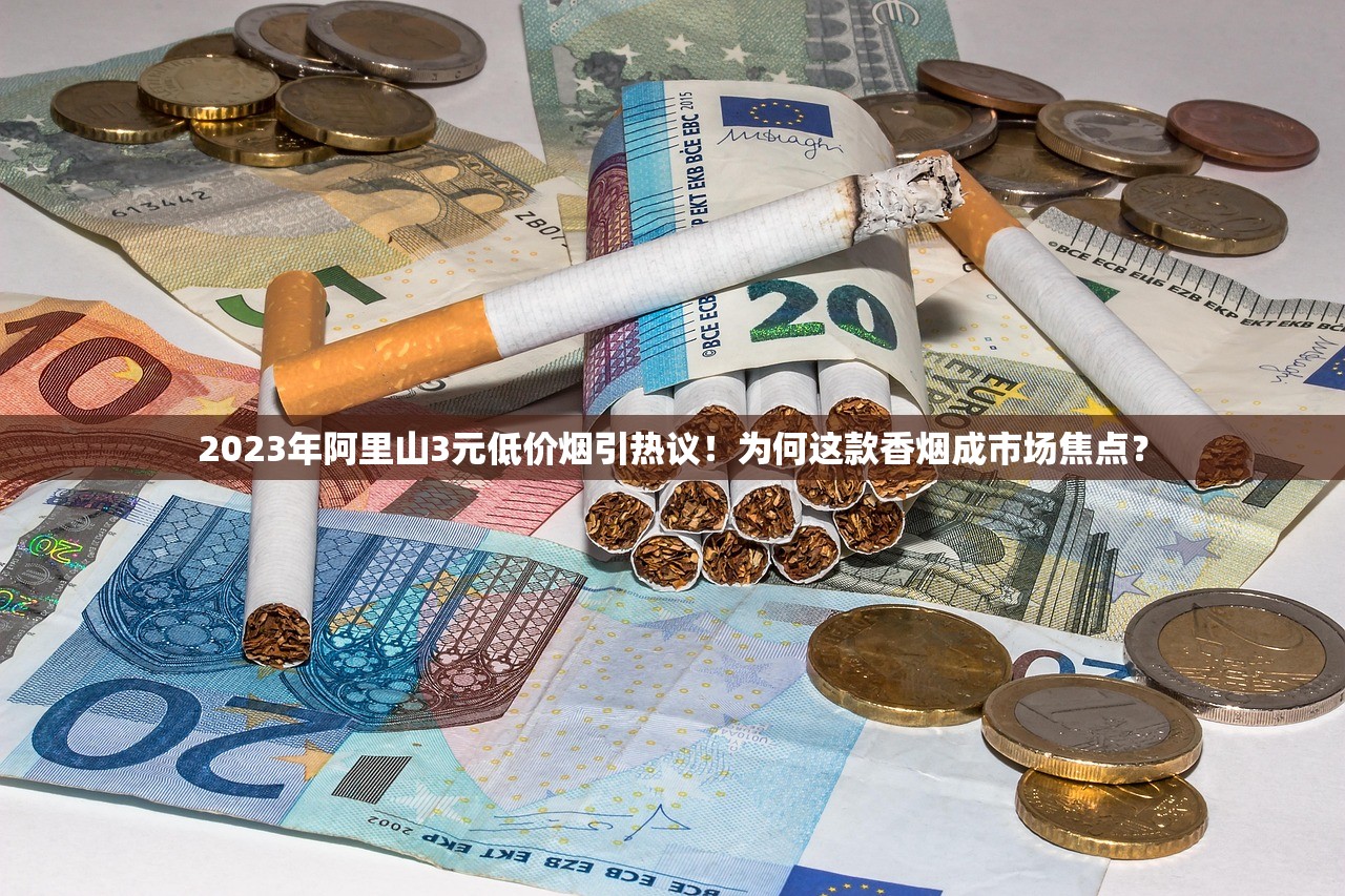 2023年阿里山3元低价烟引热议！为何这款香烟成市场焦点？