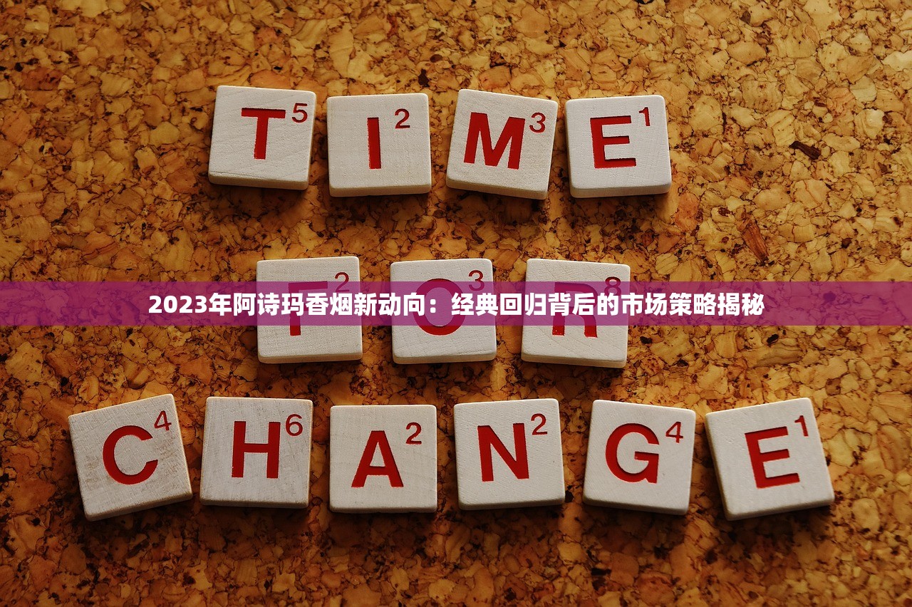 2023年阿诗玛香烟新动向：经典回归背后的市场策略揭秘