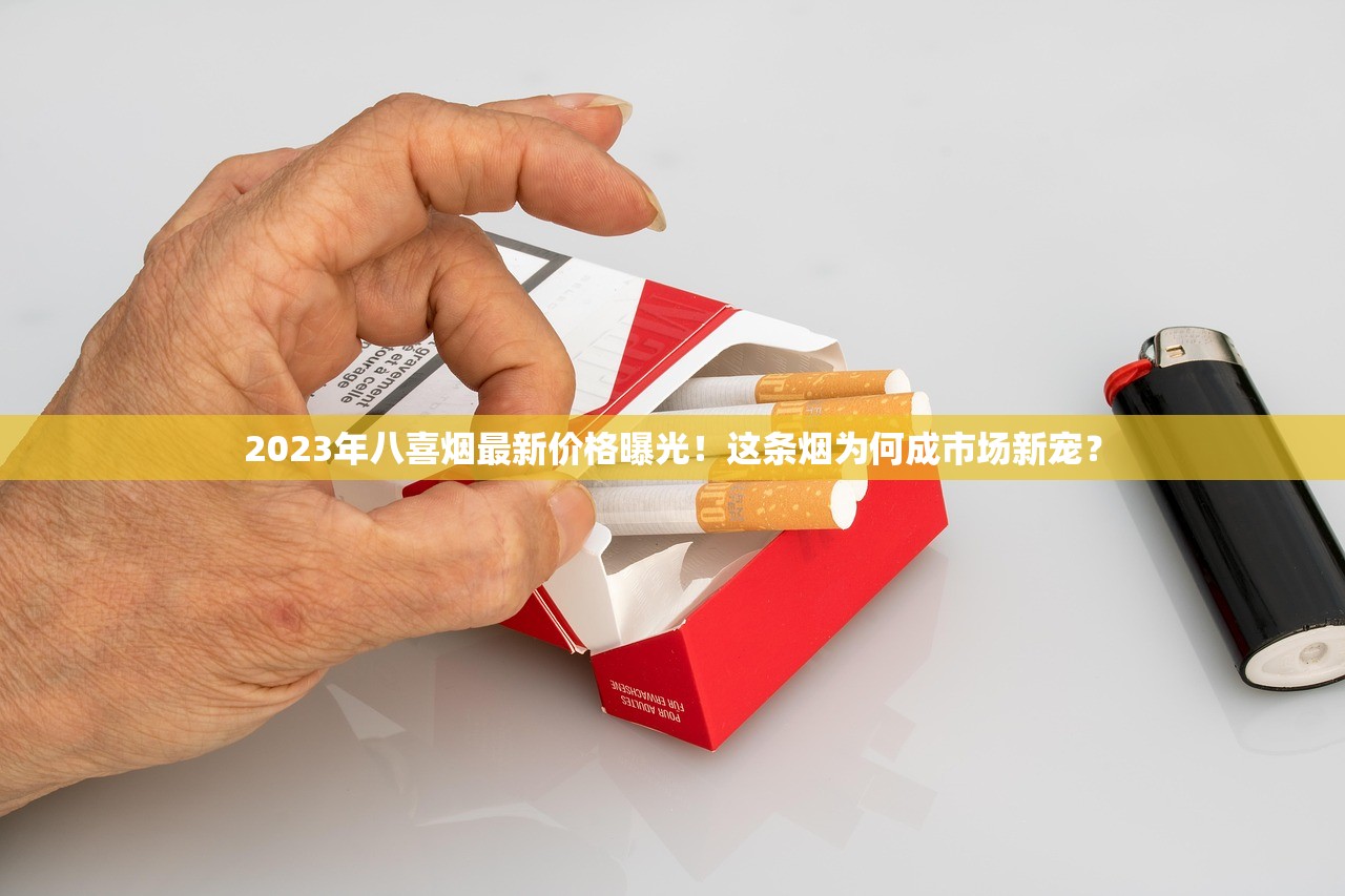2023年八喜烟最新价格曝光！这条烟为何成市场新宠？