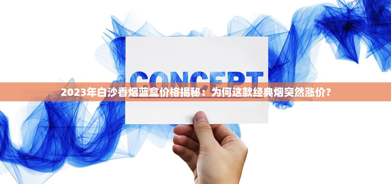 2023年白沙香烟蓝盒价格揭秘：为何这款经典烟突然涨价？