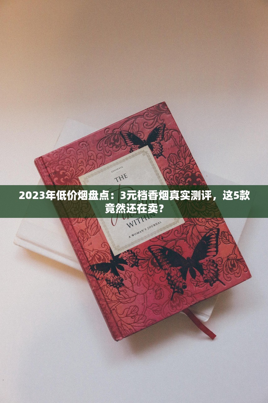 2023年低价烟盘点：3元档香烟真实测评，这5款竟然还在卖？