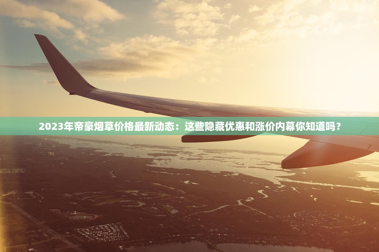 2023年帝豪烟草价格最新动态：这些隐藏优惠和涨价内幕你知道吗？