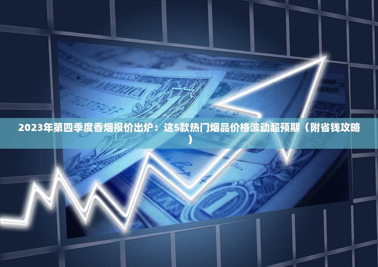 2023年第四季度香烟报价出炉：这5款热门烟品价格波动超预期（附省钱攻略）