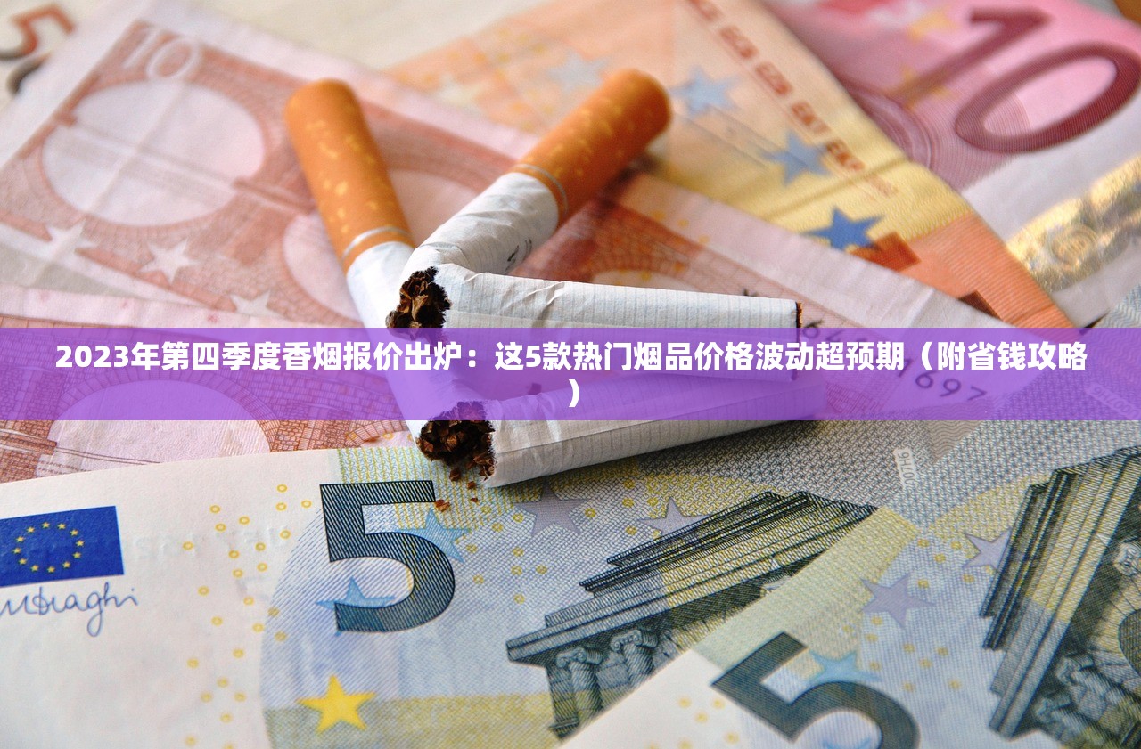 2023年第四季度香烟报价出炉：这5款热门烟品价格波动超预期（附省钱攻略）