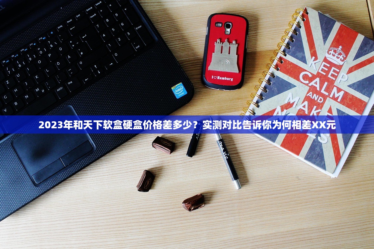 2023年和天下软盒硬盒价格差多少？实测对比告诉你为何相差XX元