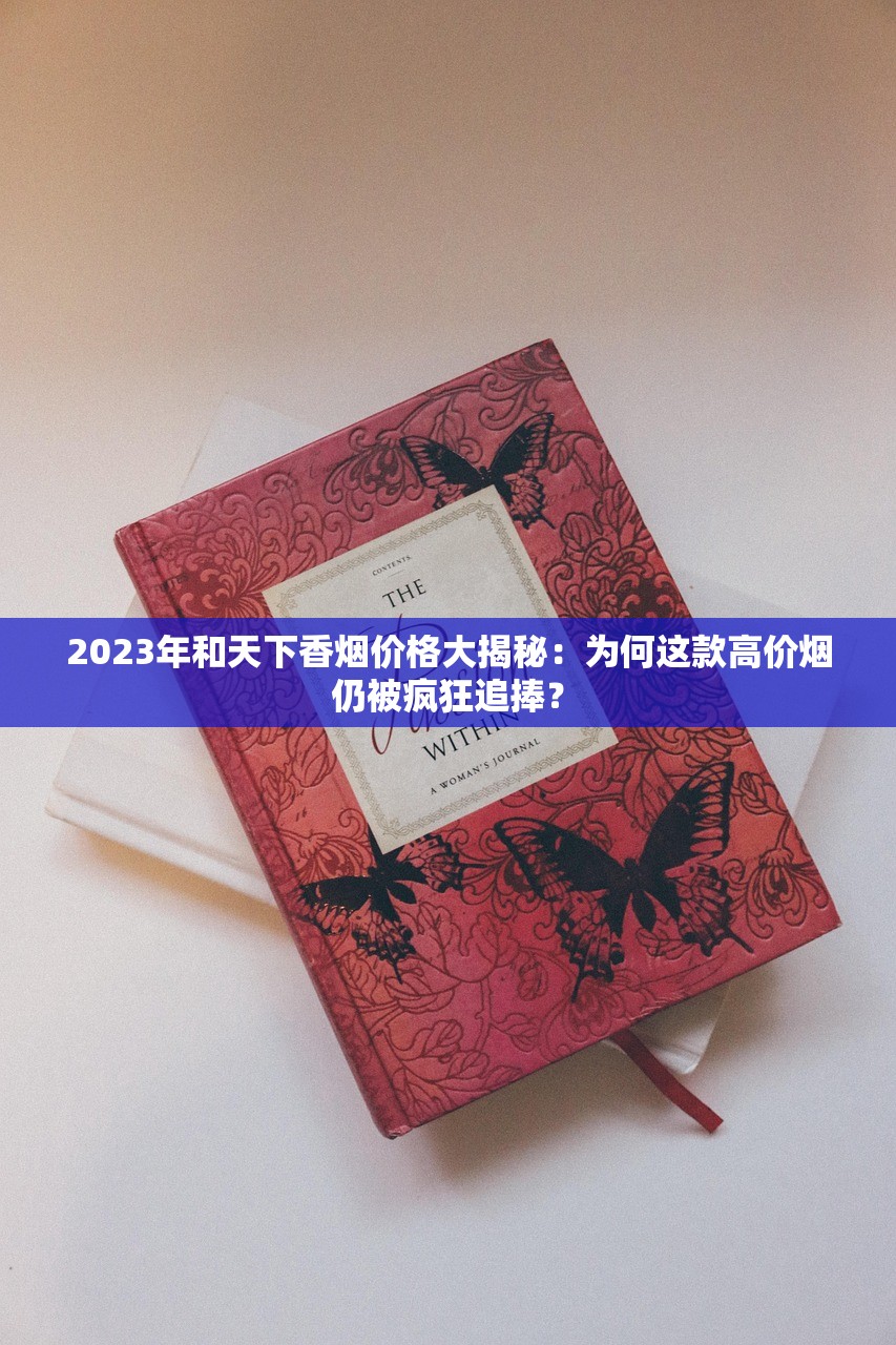 2023年和天下香烟价格大揭秘：为何这款高价烟仍被疯狂追捧？