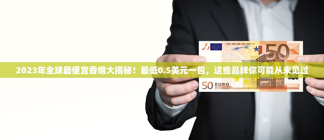 2023最新香烟批发价格表曝光！这些品牌价格变动最大，批发商如何省钱？