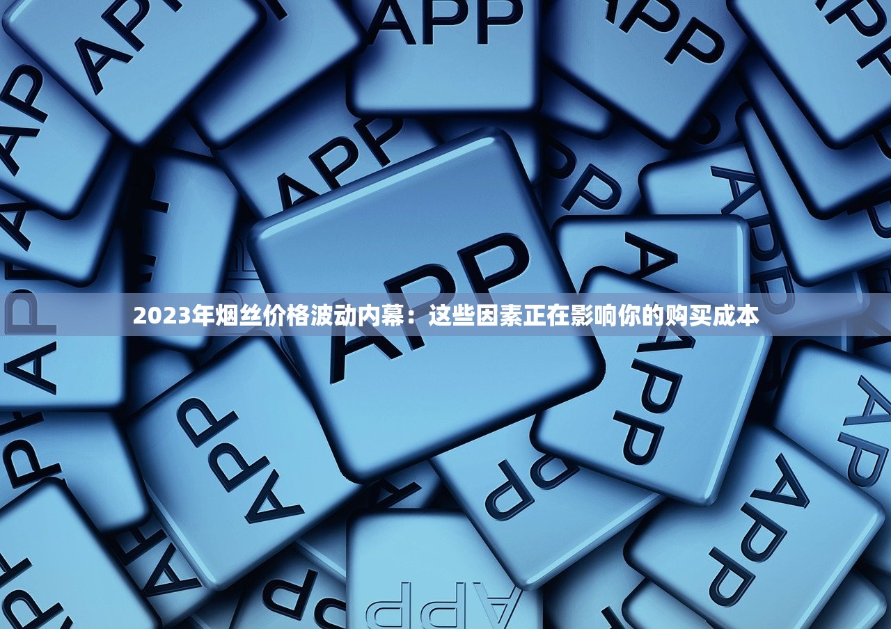 2023年烟丝价格波动内幕：这些因素正在影响你的购买成本