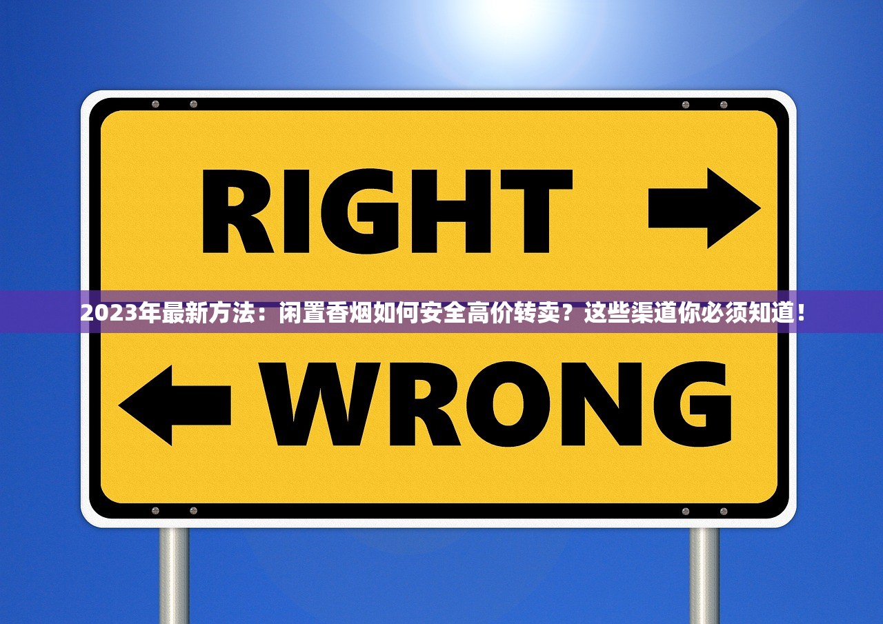 2023年最新方法：闲置香烟如何安全高价转卖？这些渠道你必须知道！