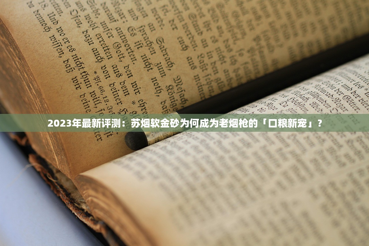 2023年最新评测：苏烟软金砂为何成为老烟枪的「口粮新宠」？