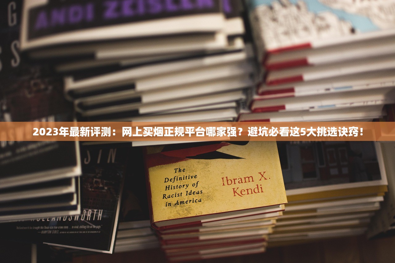 2023年最新评测：网上买烟正规平台哪家强？避坑必看这5大挑选诀窍！