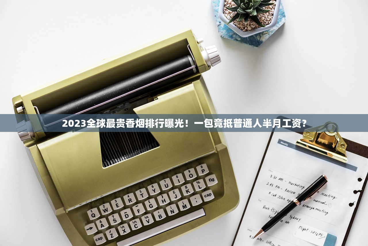 2023全球最贵香烟排行曝光！一包竟抵普通人半月工资？