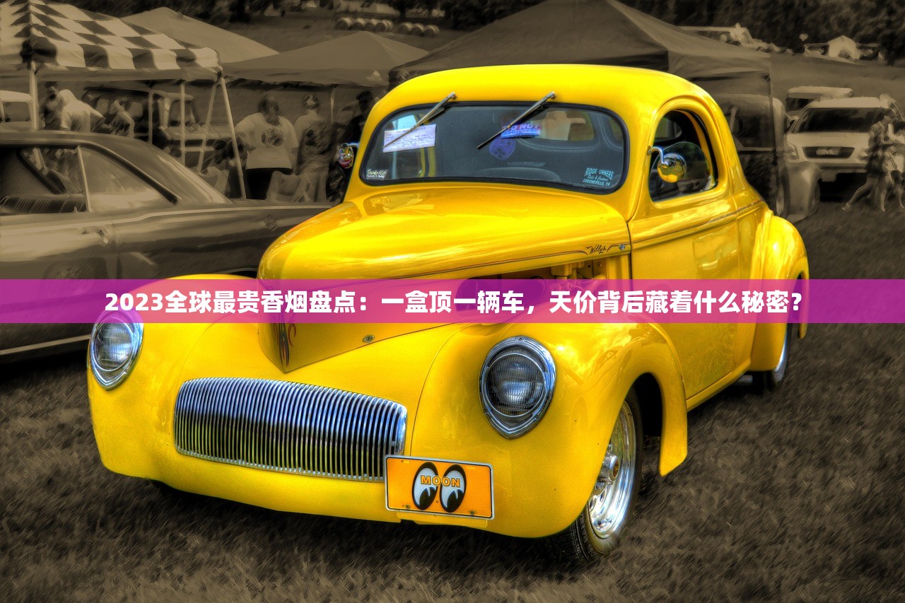 2023全球最贵香烟盘点：一盒顶一辆车，天价背后藏着什么秘密？