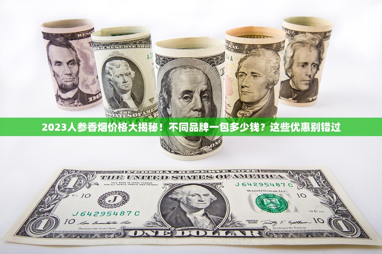 2023人参香烟价格大揭秘！不同品牌一包多少钱？这些优惠别错过