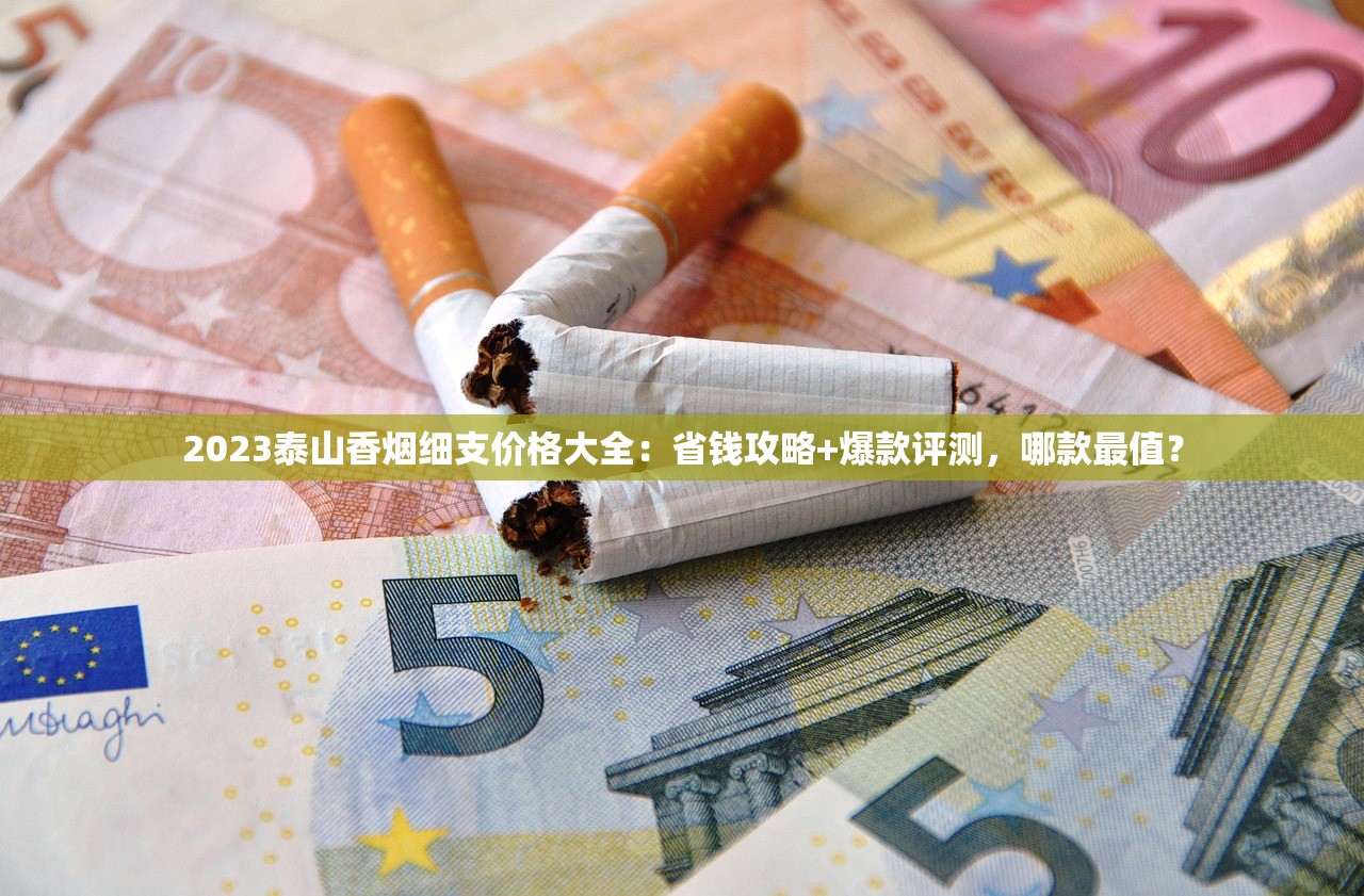 2023泰山香烟细支价格大全：省钱攻略+爆款评测，哪款最值？