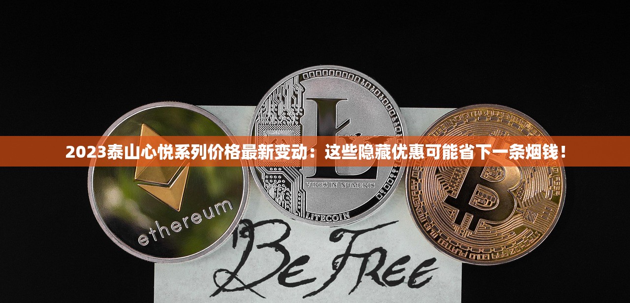 2023泰山心悦系列价格最新变动：这些隐藏优惠可能省下一条烟钱！