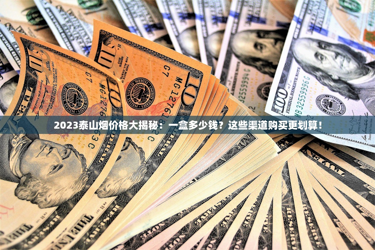 2023泰山烟价格大揭秘：一盒多少钱？这些渠道购买更划算！