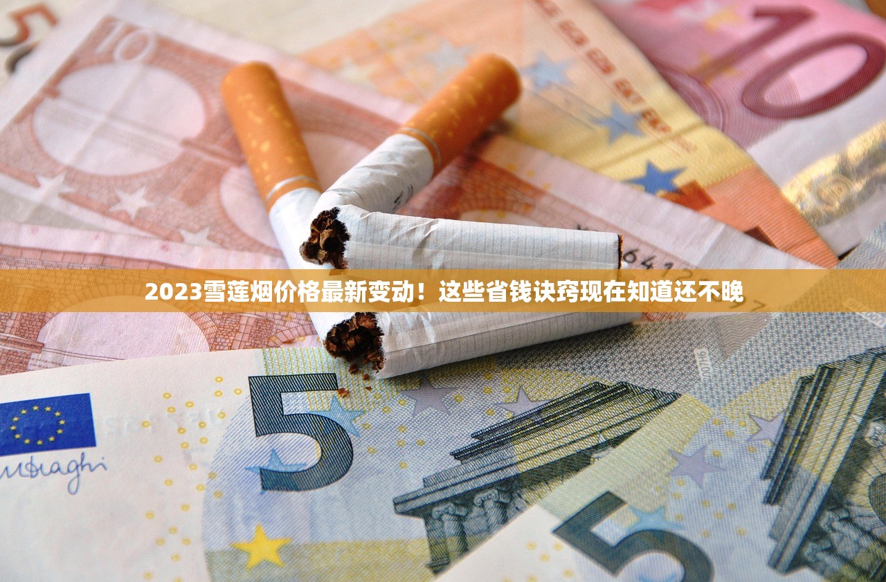 2023雪莲烟价格最新变动！这些省钱诀窍现在知道还不晚