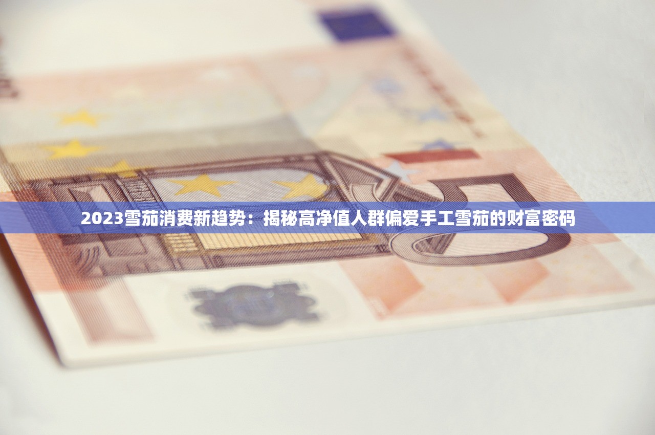 2023雪茄消费新趋势：揭秘高净值人群偏爱手工雪茄的财富密码