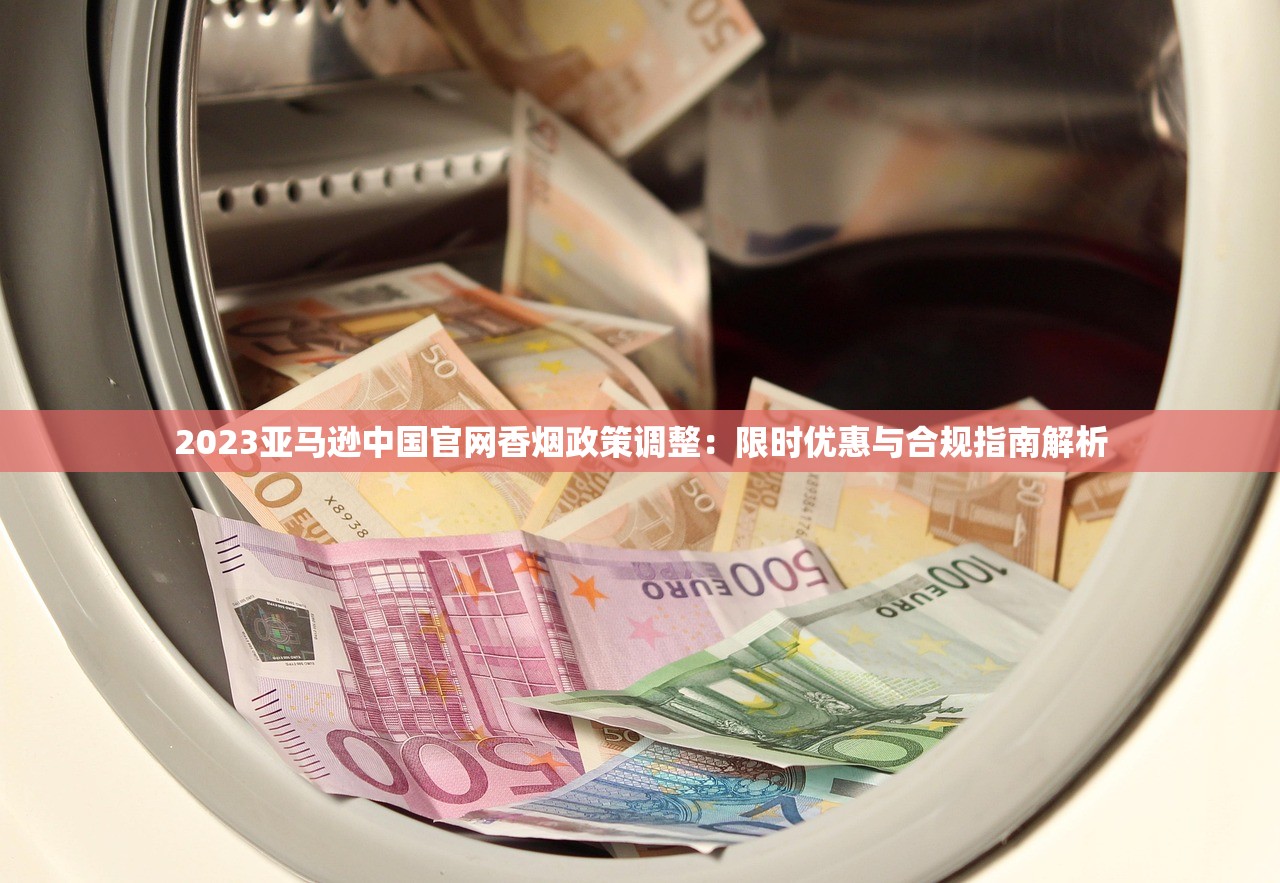 2023亚马逊中国官网香烟政策调整：限时优惠与合规指南解析