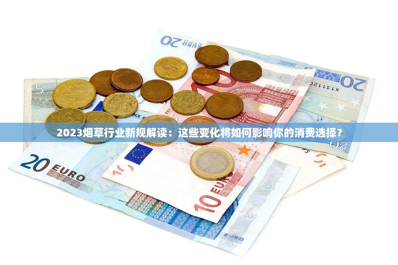 2023烟草行业新规解读：这些变化将如何影响你的消费选择？