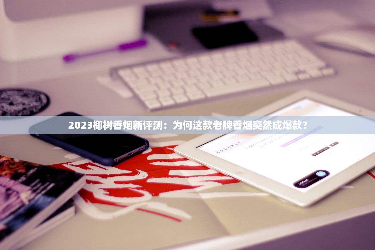 2023椰树香烟新评测：为何这款老牌香烟突然成爆款？