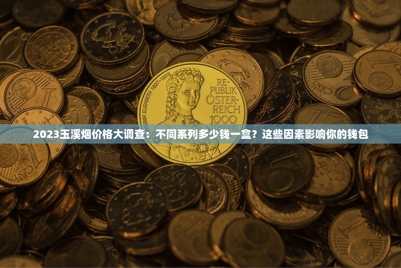 2023玉溪烟价格大调查：不同系列多少钱一盒？这些因素影响你的钱包