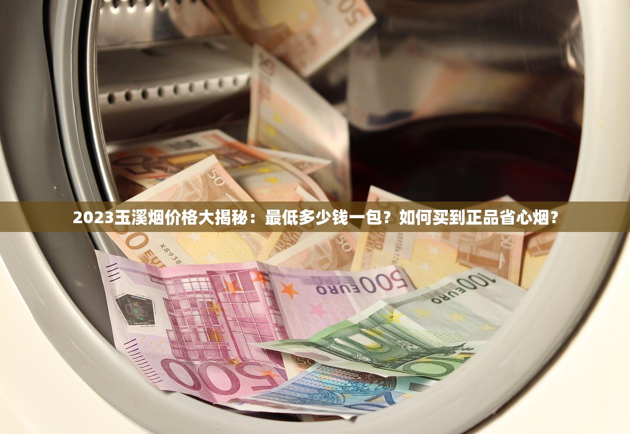 2023玉溪烟价格大揭秘：最低多少钱一包？如何买到正品省心烟？