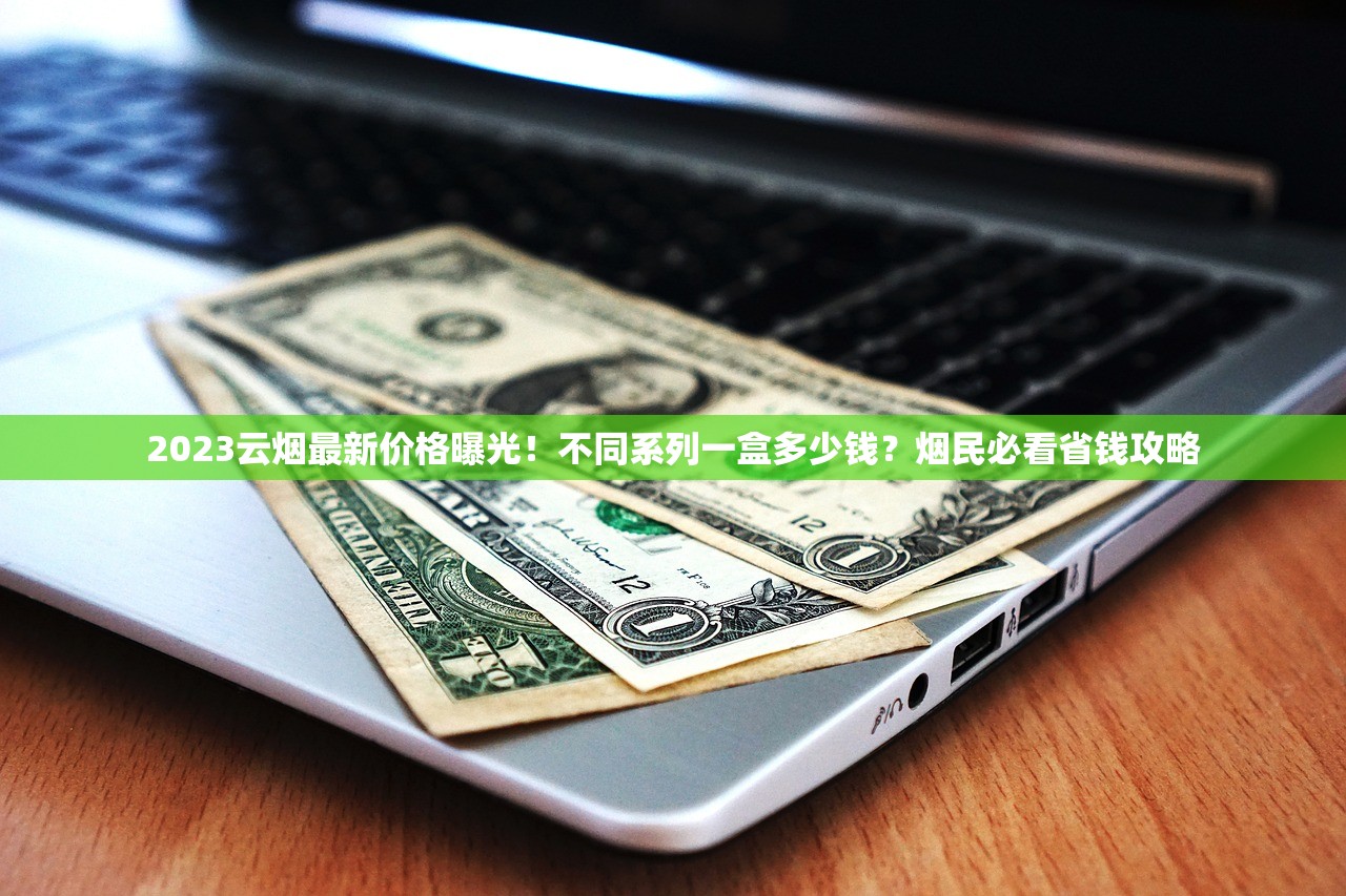 2023最新云霄炫赫门价格曝光！这些渠道省下30%烟钱
