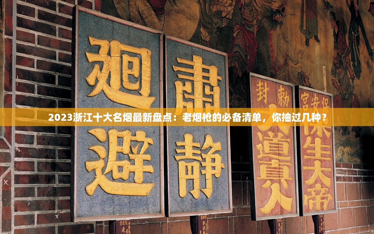 2023浙江十大名烟最新盘点：老烟枪的必备清单，你抽过几种？
