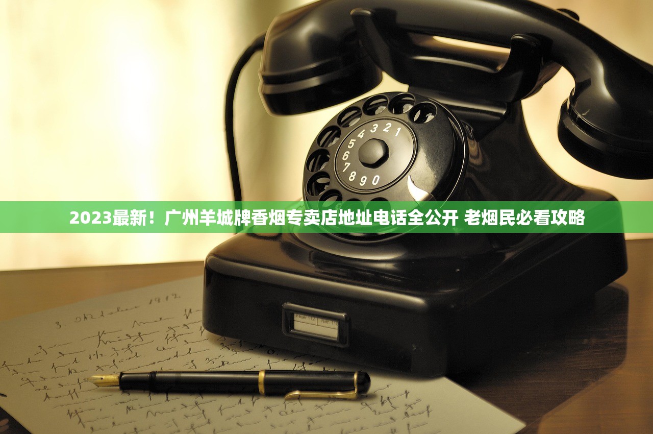 2023最新！广州羊城牌香烟专卖店地址电话全公开 老烟民必看攻略
