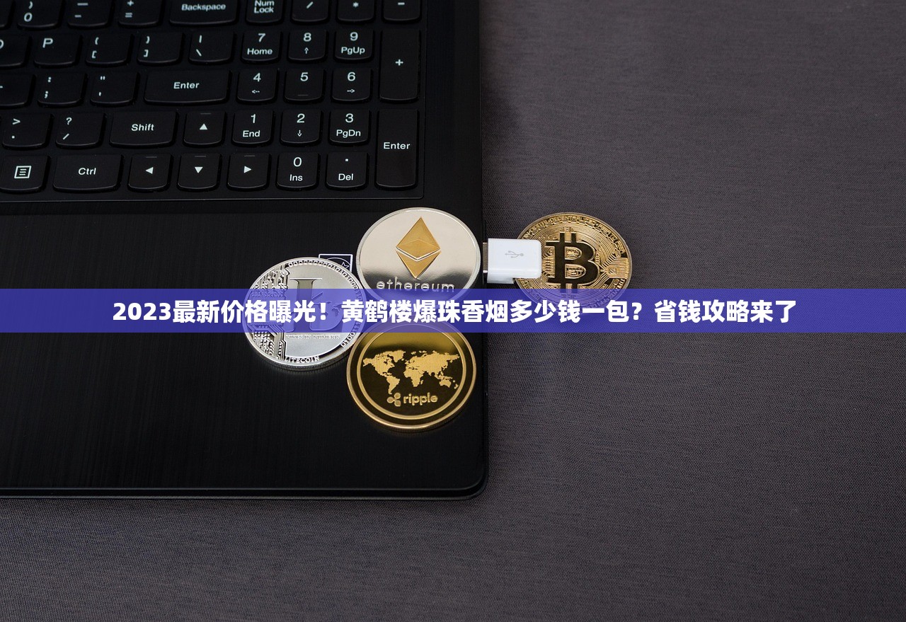 2025爆珠黄鹤楼翻盒价目首曝：稀有款破千元？这些细节影响溢价