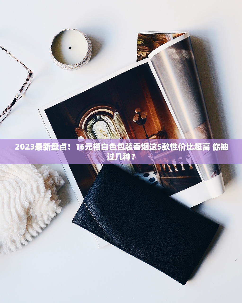 2023最新盘点！16元档白色包装香烟这5款性价比超高 你抽过几种？