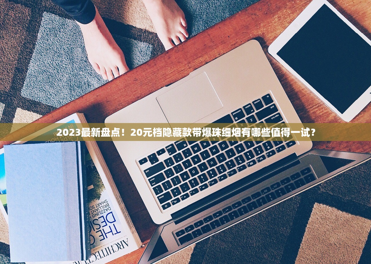 2023最新盘点！20元档隐藏款带爆珠细烟有哪些值得一试？