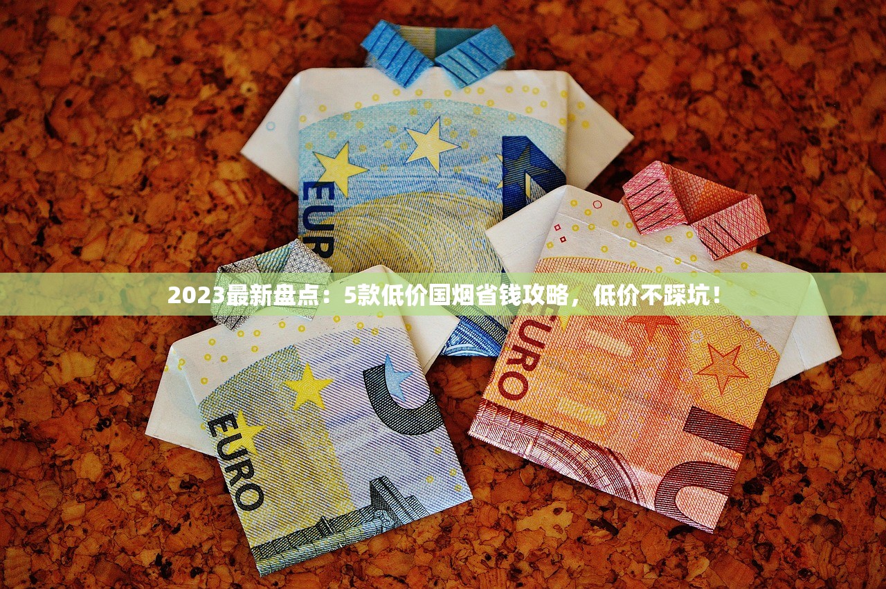 2023最新盘点：5款低价国烟省钱攻略，低价不踩坑！