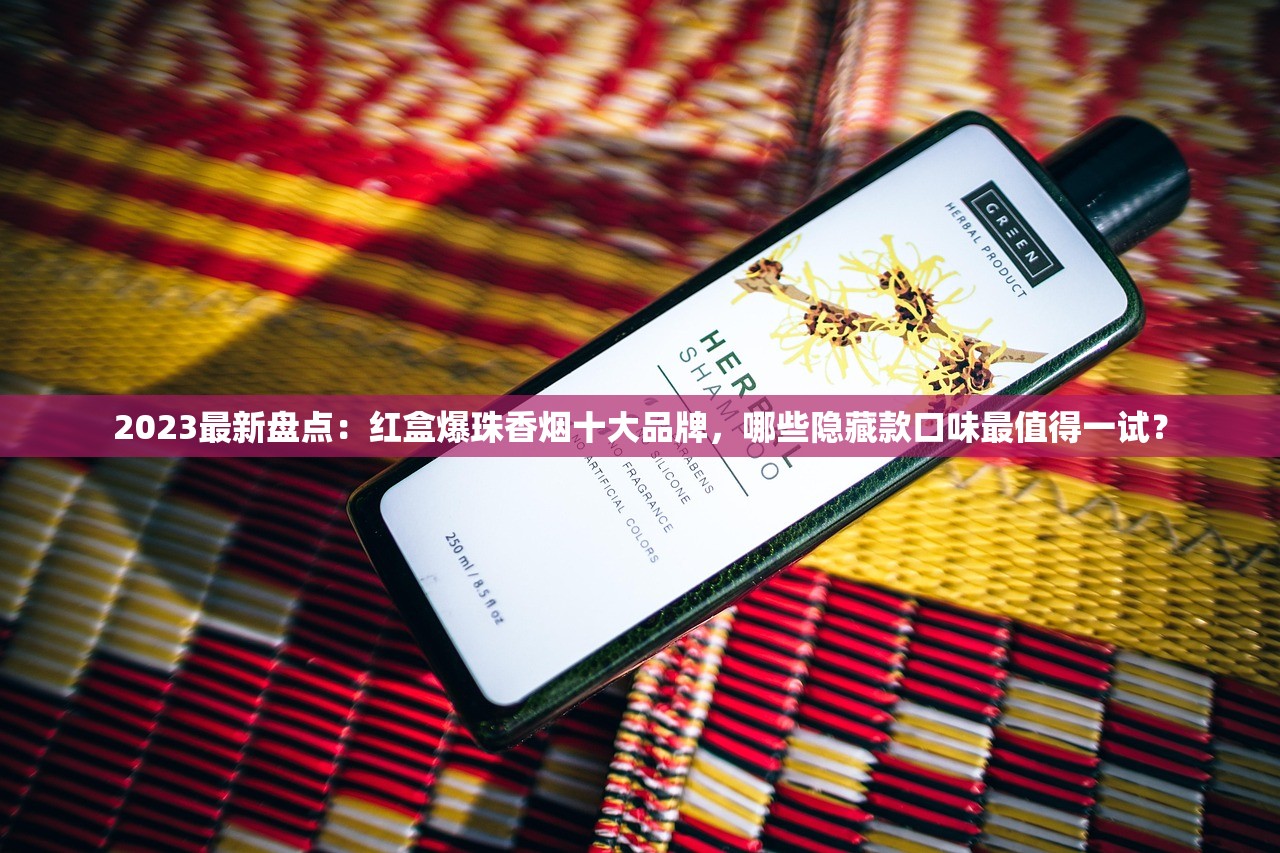 2023最新盘点：红盒爆珠香烟十大品牌，哪些隐藏款口味最值得一试？
