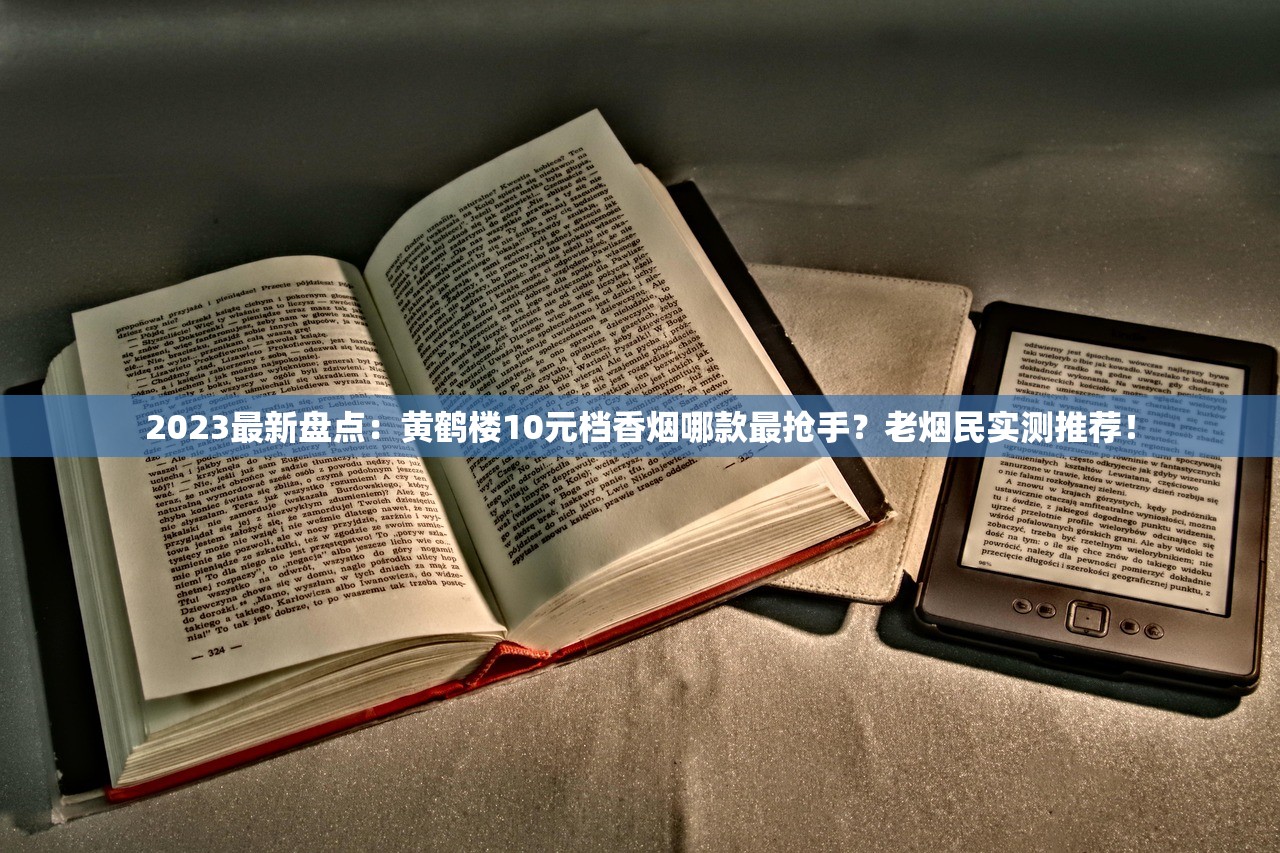 2023最新盘点：黄鹤楼10元档香烟哪款最抢手？老烟民实测推荐！