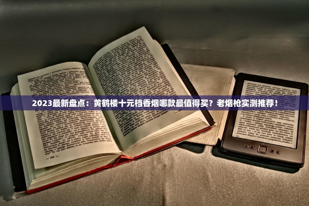 2023最新盘点：黄鹤楼十元档香烟哪款最值得买？老烟枪实测推荐！